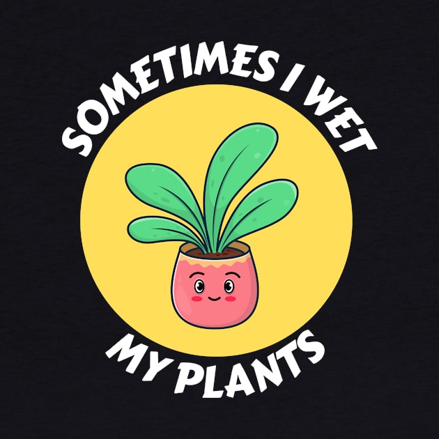 Sometimes I Wet My Plants | Plants Pun by Allthingspunny